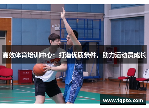 高效体育培训中心：打造优质条件，助力运动员成长