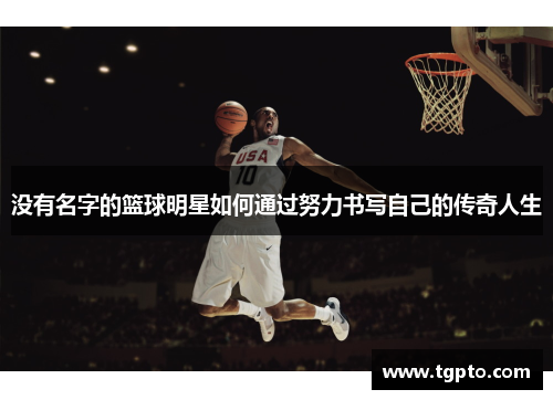 没有名字的篮球明星如何通过努力书写自己的传奇人生