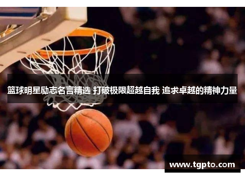 篮球明星励志名言精选 打破极限超越自我 追求卓越的精神力量