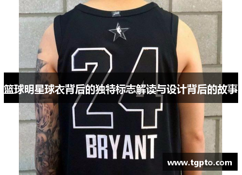 篮球明星球衣背后的独特标志解读与设计背后的故事