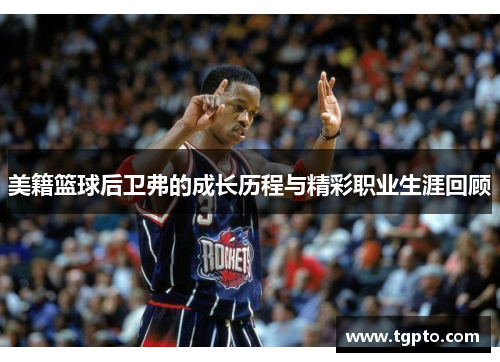 美籍篮球后卫弗的成长历程与精彩职业生涯回顾