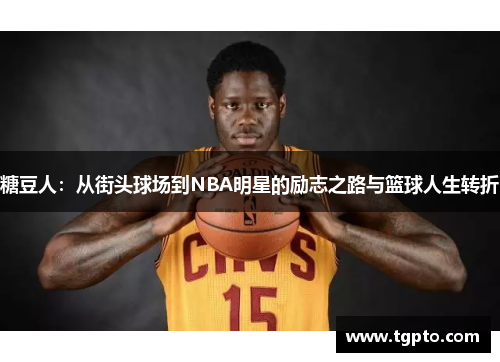糖豆人：从街头球场到NBA明星的励志之路与篮球人生转折