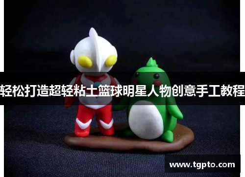 轻松打造超轻粘土篮球明星人物创意手工教程