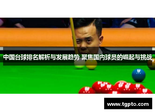 中国台球排名解析与发展趋势 聚焦国内球员的崛起与挑战