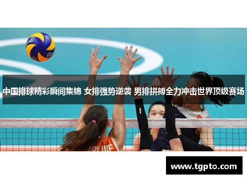 中国排球精彩瞬间集锦 女排强势逆袭 男排拼搏全力冲击世界顶级赛场